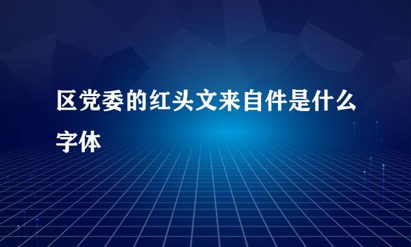 区党委的红头文来自件是什么字体