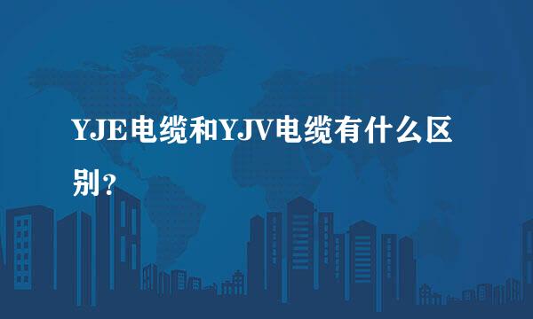 YJE电缆和YJV电缆有什么区别？