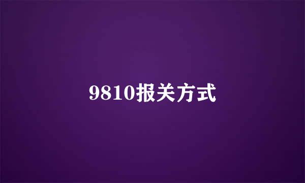 9810报关方式