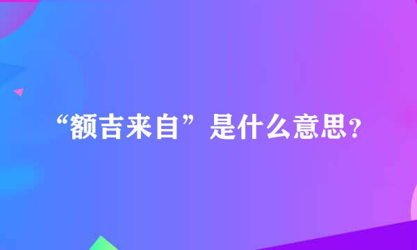 “额吉来自”是什么意思？