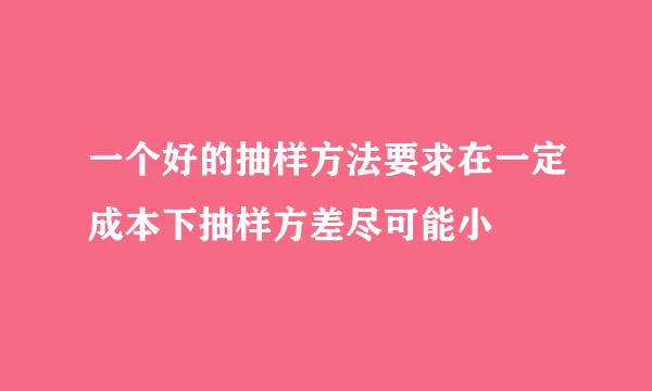 一个好的抽样方法要求在一定成本下抽样方差尽可能小