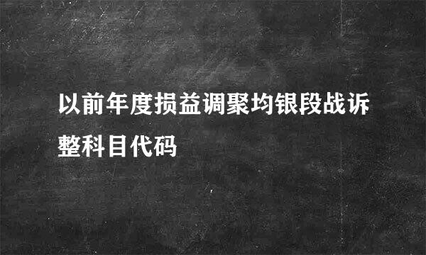 以前年度损益调聚均银段战诉整科目代码