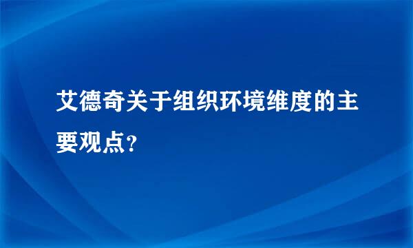 艾德奇关于组织环境维度的主要观点？