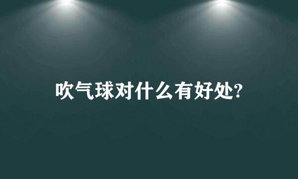 吹气球对什么有好处?