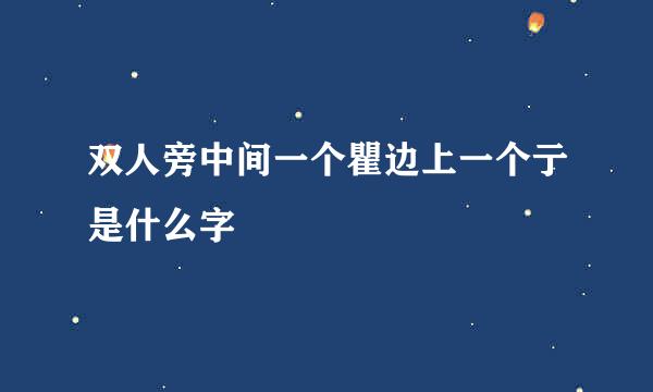 双人旁中间一个瞿边上一个亍是什么字