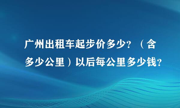 广州出租车起步价多少？（含多少公里）以后每公里多少钱？