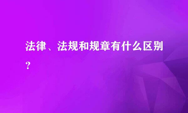 法律、法规和规章有什么区别？