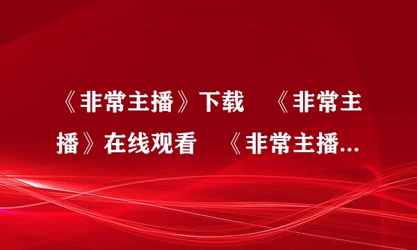 《非常主播》下载 《非常主播》在线观看 《非常主播》迅雷下载BT