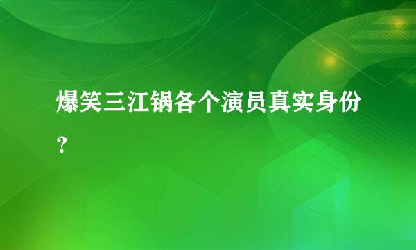 爆笑三江锅各个演员真实身份？