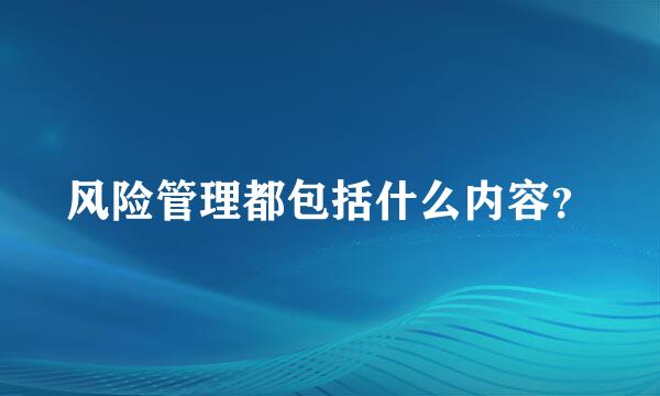 风险管理都包括什么内容？