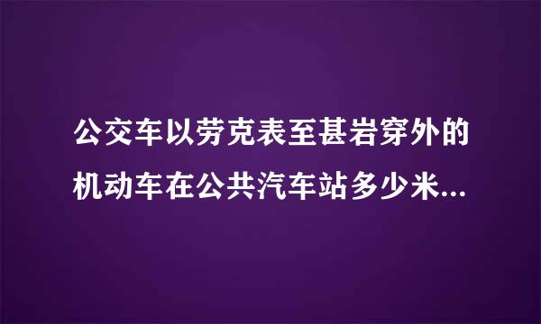 公交车以劳克表至甚岩穿外的机动车在公共汽车站多少米以内的路段，不得停车。