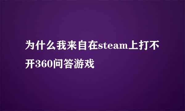 为什么我来自在steam上打不开360问答游戏