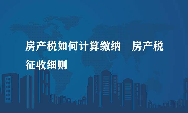 房产税如何计算缴纳 房产税征收细则