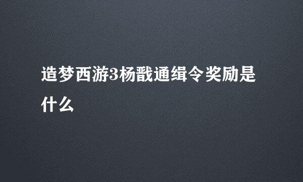 造梦西游3杨戬通缉令奖励是什么