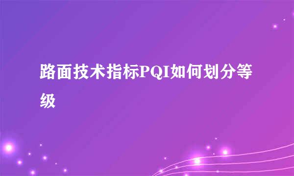 路面技术指标PQI如何划分等级