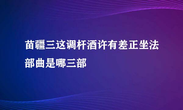 苗疆三这调杆酒许有差正坐法部曲是哪三部