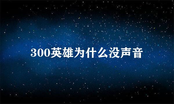 300英雄为什么没声音