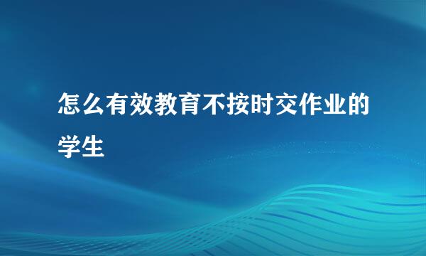 怎么有效教育不按时交作业的学生