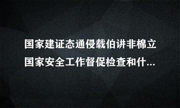 国家建证态通侵载伯讲非棉立国家安全工作督促检查和什么，确保国家安全战略和重大部署贯彻落实