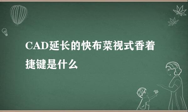 CAD延长的快布菜视式香着捷键是什么