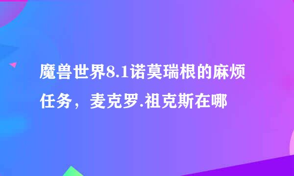 魔兽世界8.1诺莫瑞根的麻烦任务，麦克罗.祖克斯在哪