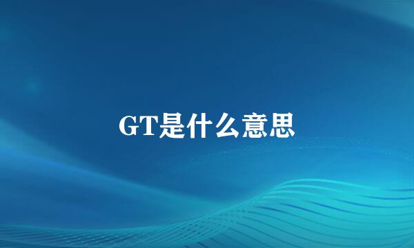 GT是什么意思