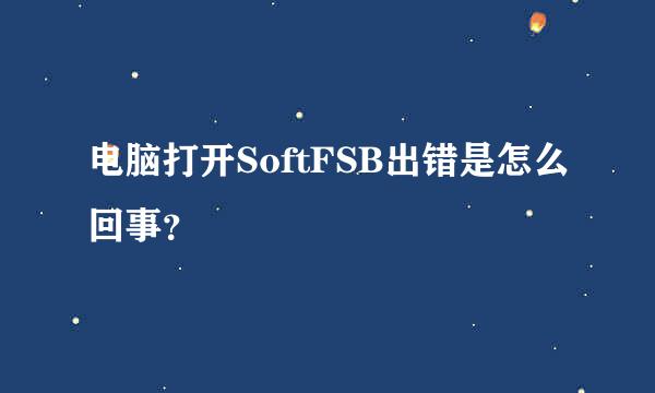 电脑打开SoftFSB出错是怎么回事？