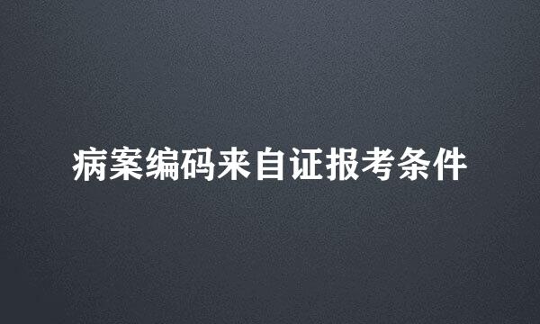 病案编码来自证报考条件