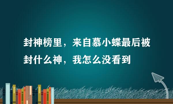 封神榜里，来自慕小蝶最后被封什么神，我怎么没看到