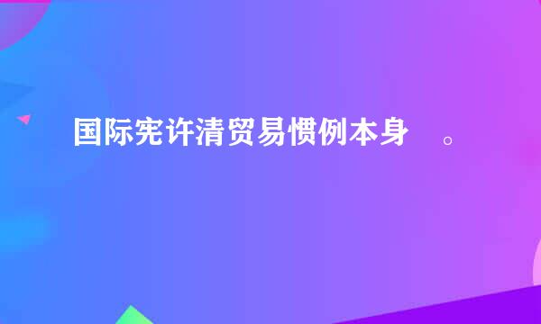 国际宪许清贸易惯例本身 。