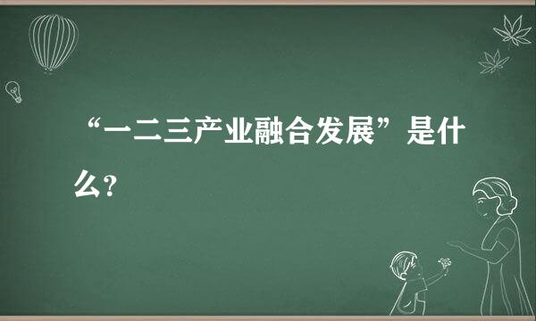 “一二三产业融合发展”是什么？