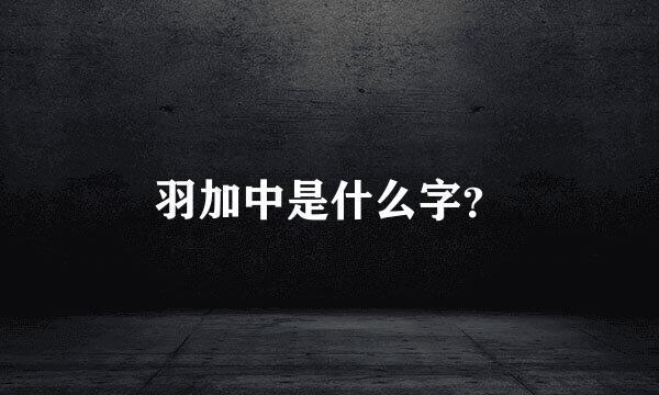 羽加中是什么字？