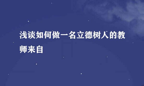 浅谈如何做一名立德树人的教师来自