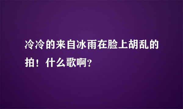 冷冷的来自冰雨在脸上胡乱的拍！什么歌啊？