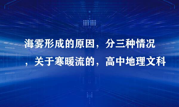 海雾形成的原因，分三种情况，关于寒暖流的，高中地理文科