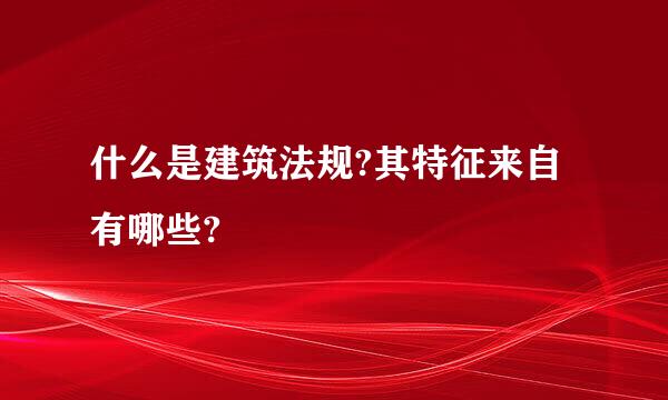 什么是建筑法规?其特征来自有哪些?