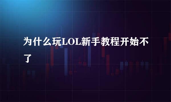 为什么玩LOL新手教程开始不了