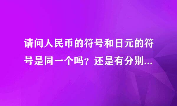 请问人民币的符号和日元的符号是同一个吗？还是有分别的！发来看看！