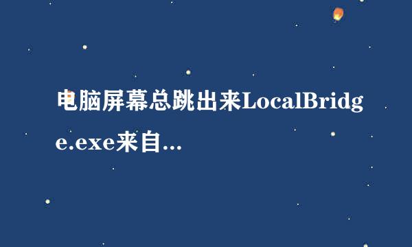 电脑屏幕总跳出来LocalBridge.exe来自-损坏的映像，怎么解决？