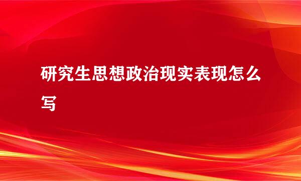 研究生思想政治现实表现怎么写