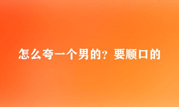 怎么夸一个男的？要顺口的