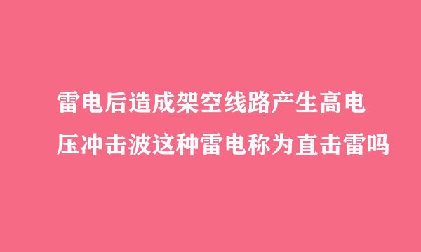 雷电后造成架空线路产生高电压冲击波这种雷电称为直击雷吗