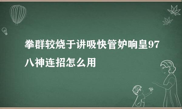 拳群较烧于讲吸快管妒响皇97八神连招怎么用