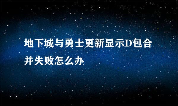 地下城与勇士更新显示D包合并失败怎么办