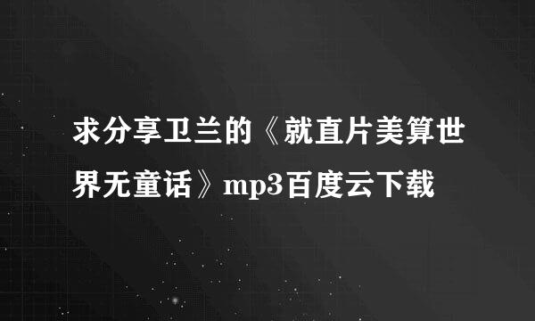 求分享卫兰的《就直片美算世界无童话》mp3百度云下载