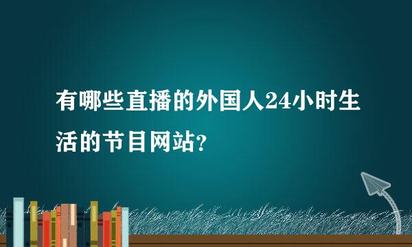 有哪些直播的外国人24小时生活的节目网站？