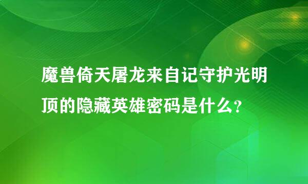 魔兽倚天屠龙来自记守护光明顶的隐藏英雄密码是什么？