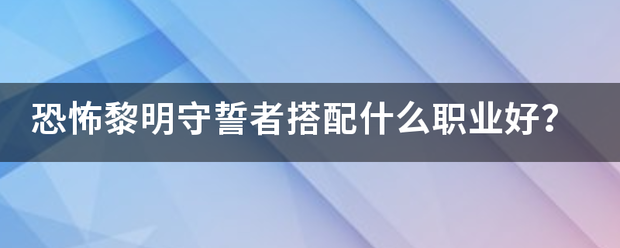 恐怖黎明守誓者搭配什么职业好？