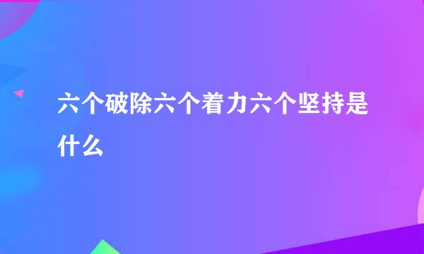 六个破除六个着力六个坚持是什么