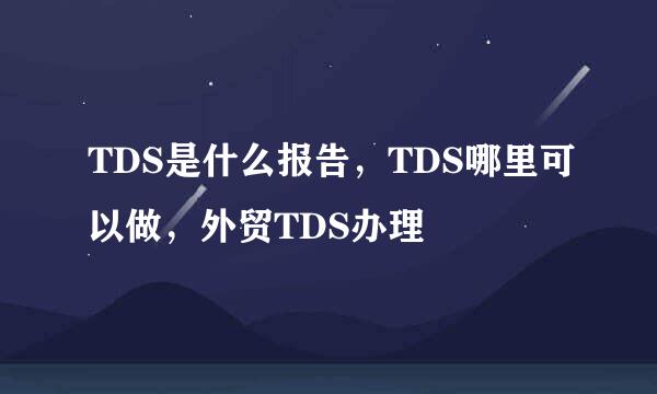 TDS是什么报告，TDS哪里可以做，外贸TDS办理